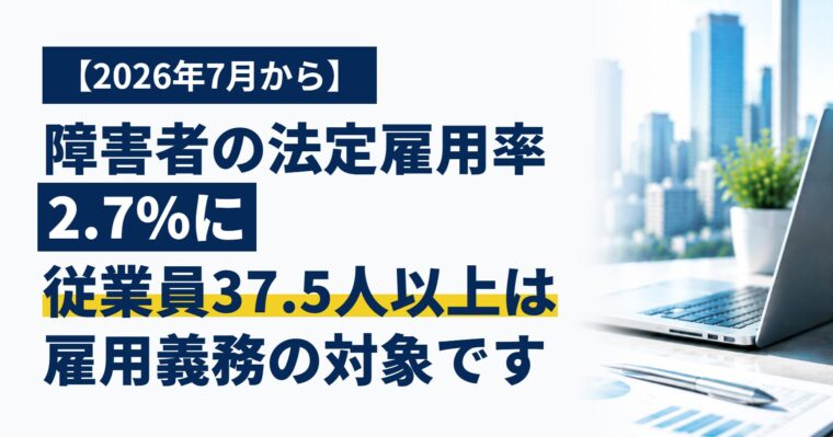 【2026年7月から】障害者の法定雇用率が2.7%に｜従業員37.5人以上の会社は雇用義務の対象です、数え方と準備のポイント