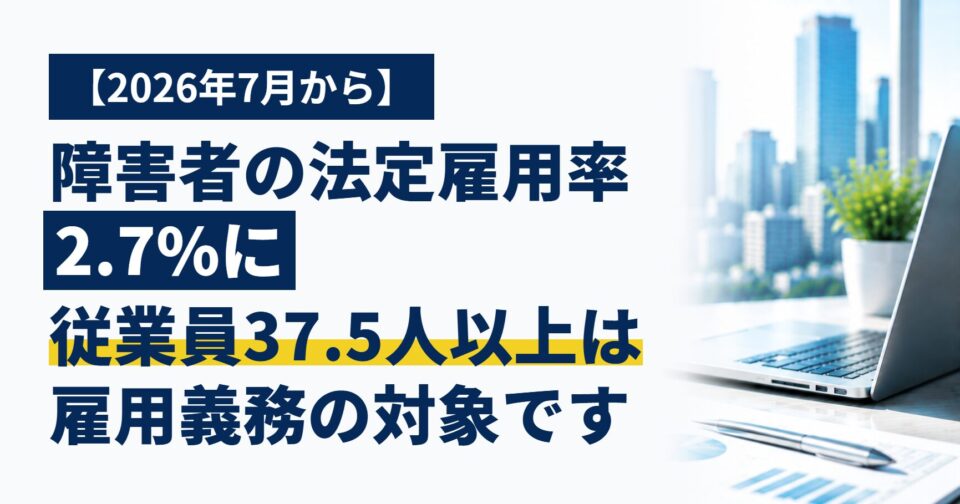 【2026年7月から】障害者の法定雇用率が2.7%に｜従業員37.5人以上の会社は雇用義務の対象です、数え方と準備のポイント