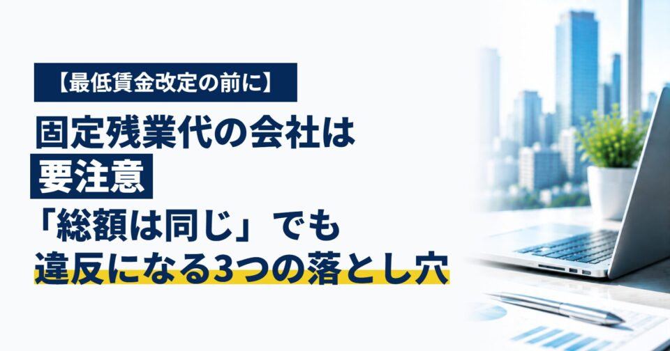 【最低賃金改定の前に】固定残業代(みなし残業代)の会社は要注意|「総額は同じ」でも違反になる3つの落とし穴