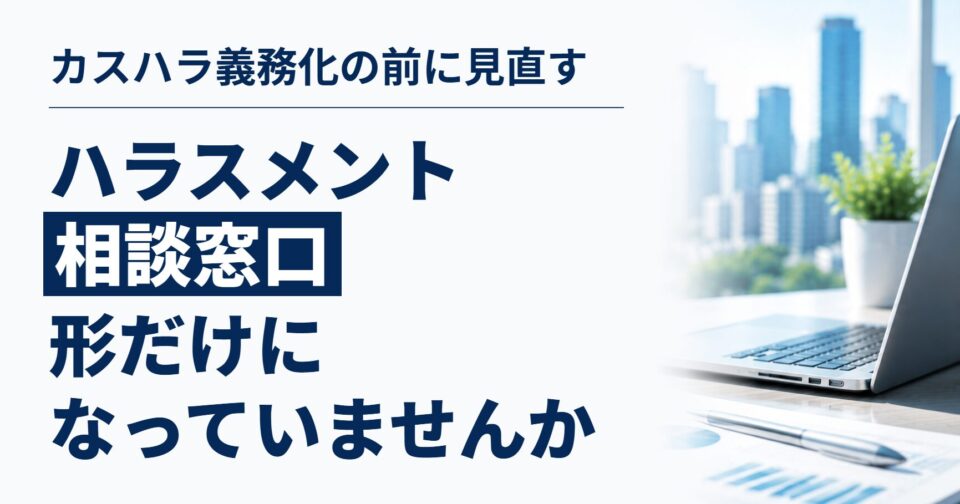 ハラスメント相談窓口、形だけになっていませんか|カスハラ義務化を前に見直したい5つのチェックポイント