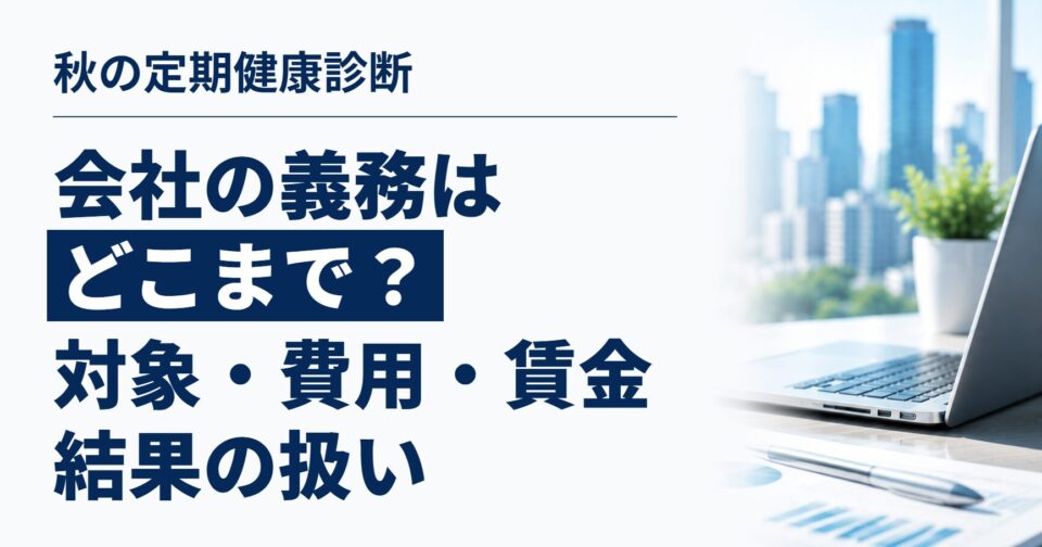秋の定期健康診断、会社の義務はどこまで?|対象になるパート・費用・受診時間の賃金・結果の扱い