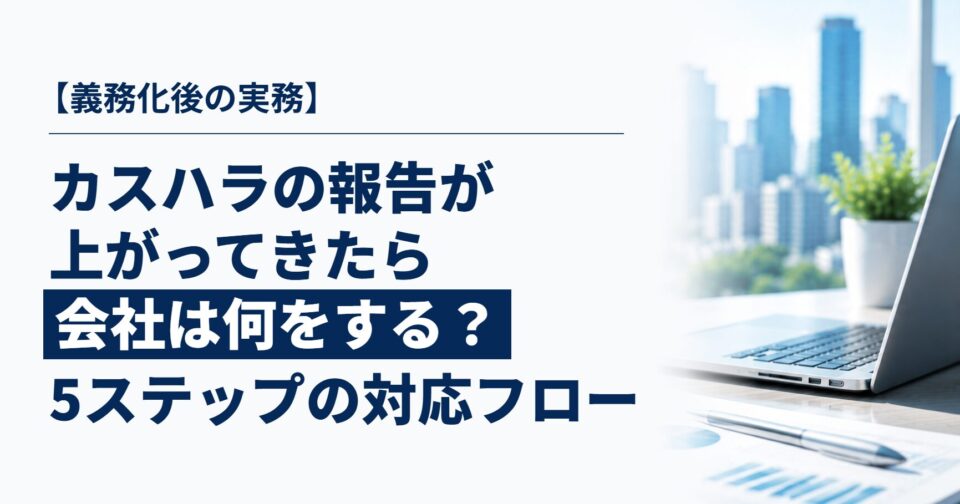 カスハラの報告が上がってきたら、会社は何をする？｜義務化後に必要な5ステップの対応フロー