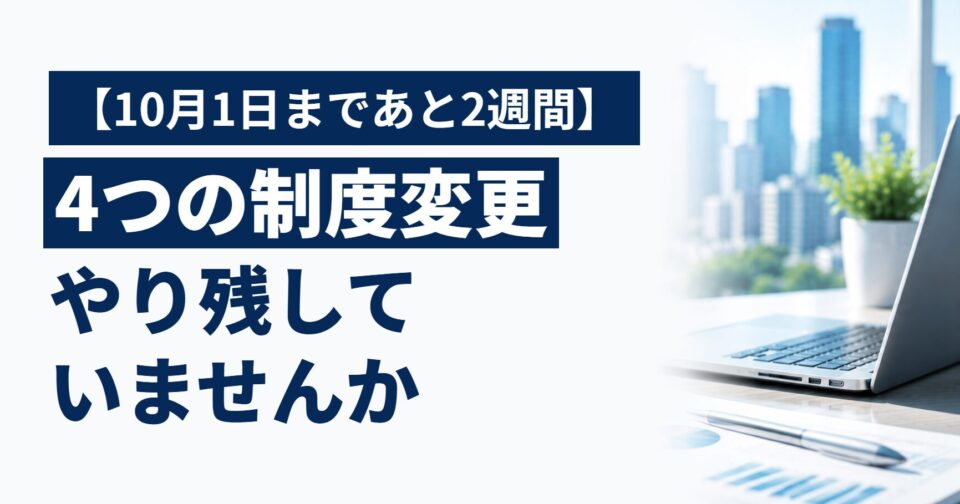 【10月1日まであと2週間】4つの制度変更、やり残していませんか｜最低賃金・カスハラ・社会保険・パート有期ルールの総点検