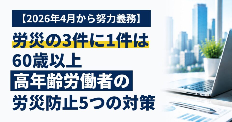 労災の3件に1件は60歳以上｜2026年4月から努力義務になった「高年齢労働者の労災防止」、中小企業が始めたい5つの対策