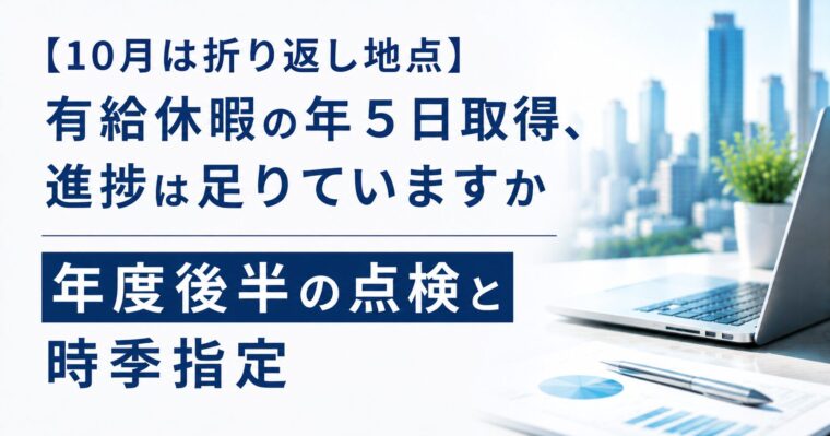 【10月は折り返し地点】有給休暇の年5日取得、進捗は足りていますか｜年度後半の点検と時季指定