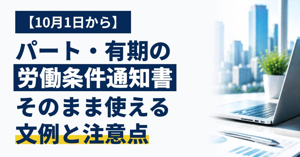 【10月1日から】パート・有期の労働条件通知書、実際にどう書く?そのまま使える文例と注意点