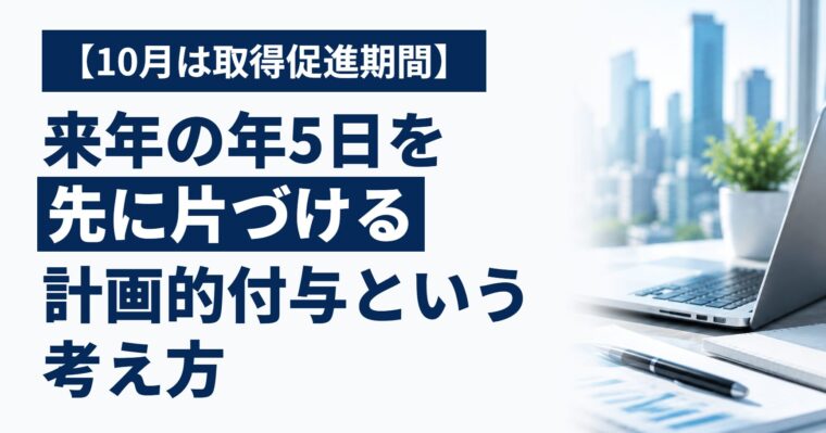 10月は「年次有給休暇取得促進期間」｜来年の年5日を先に片づける、計画的付与という考え方