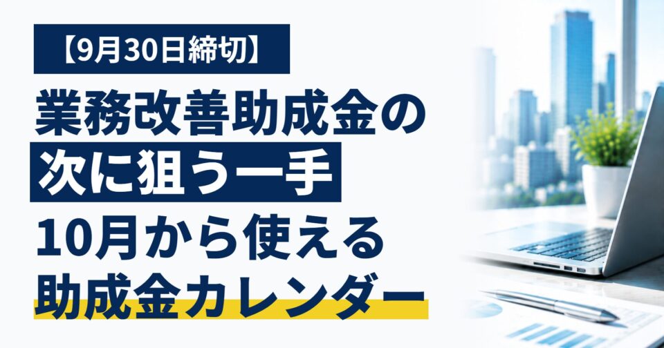 業務改善助成金は本日が締切｜10月以降に使える助成金カレンダーと、年度末までの逆算スケジュール