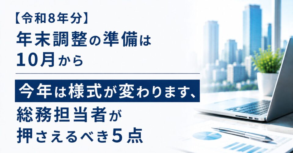 【令和8年分】年末調整の準備は10月から｜今年は様式が変わります、総務担当者が押さえるべき5点