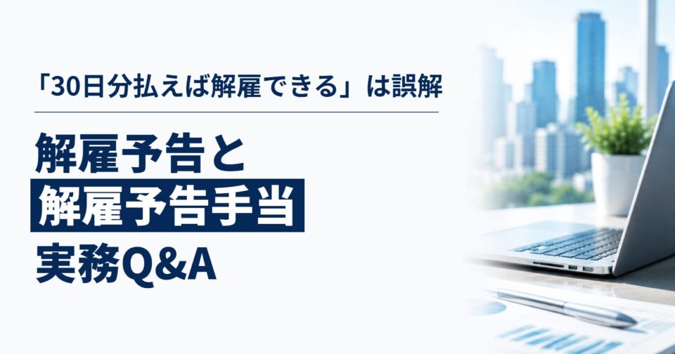 「30日分払えば解雇できる」は誤解です|解雇予告と解雇予告手当の実務Q&A
