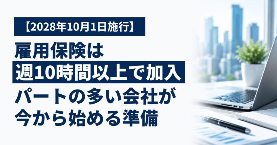 【2028年10月から】雇用保険は「週10時間以上」で加入に|パートを多く雇う会社が今から始めたい準備