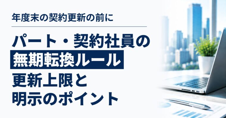 3月末で契約更新を迎えるパート・契約社員がいたら｜無期転換ルールと更新上限、更新前に会社が確認したいこと