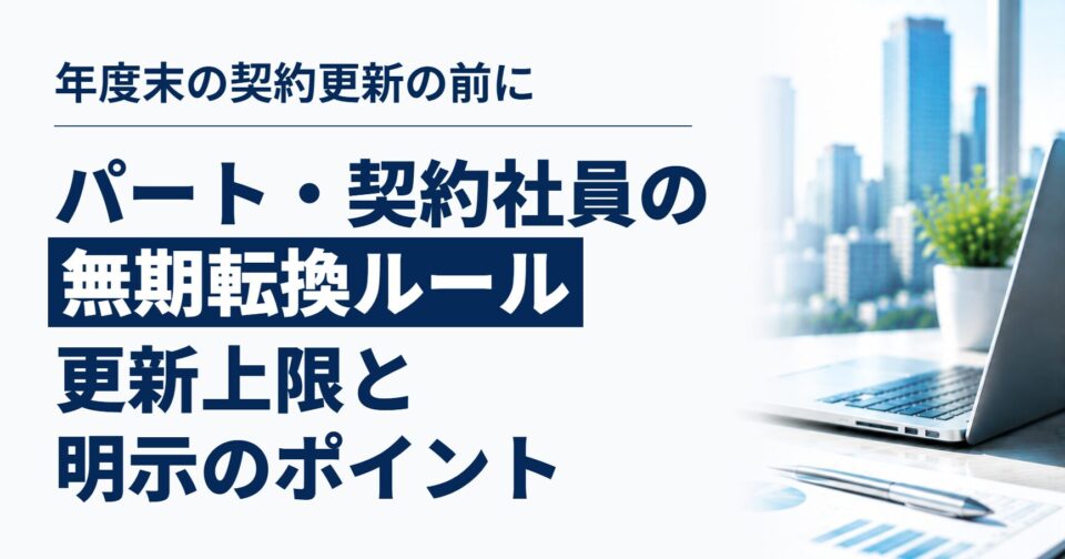 3月末で契約更新を迎えるパート・契約社員がいたら|無期転換ルールと更新上限、更新前に会社が確認したいこと