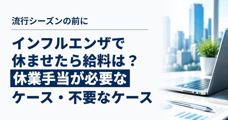 インフルエンザの従業員を休ませるとき、給料はどうなる？｜休業手当が必要なケースと不要なケース、予防接種の費用負担まで