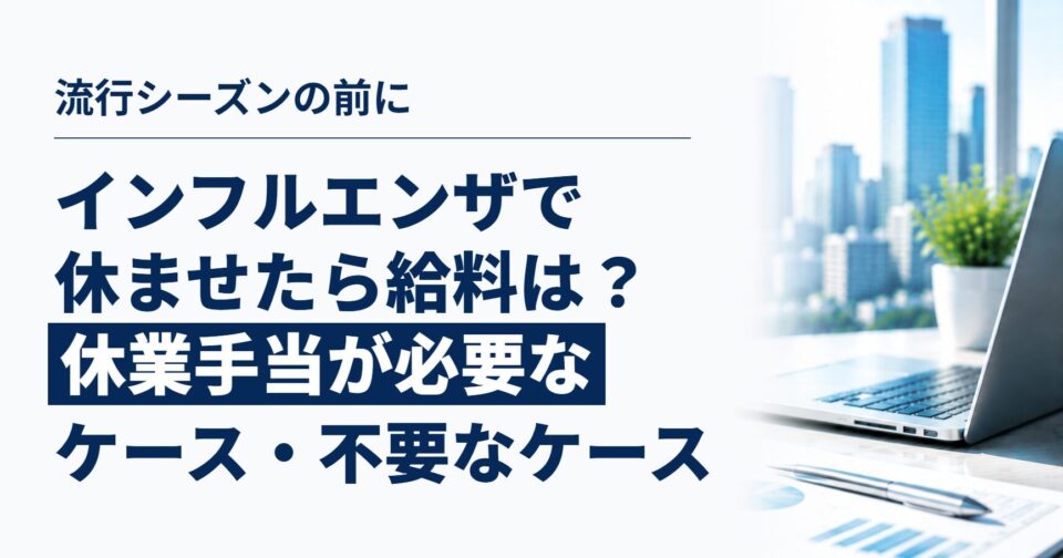 インフルエンザの従業員を休ませるとき、給料はどうなる？｜休業手当が必要なケースと不要なケース、予防接種の費用負担まで
