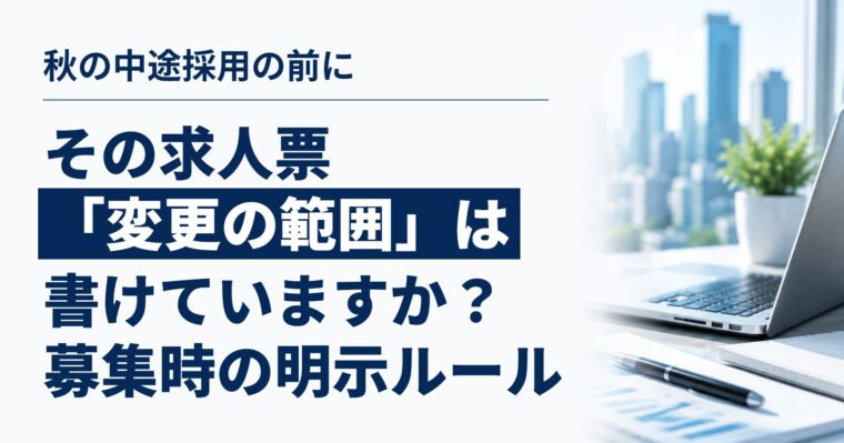 その求人票、「変更の範囲」は書けていますか？｜秋の中途採用の前に確認したい、募集時の労働条件明示のルール