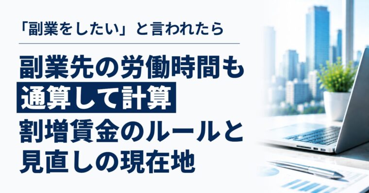 「副業をしたい」と言われたら、会社は何をする？｜労働時間の通算ルールと、見直しの議論の現在地