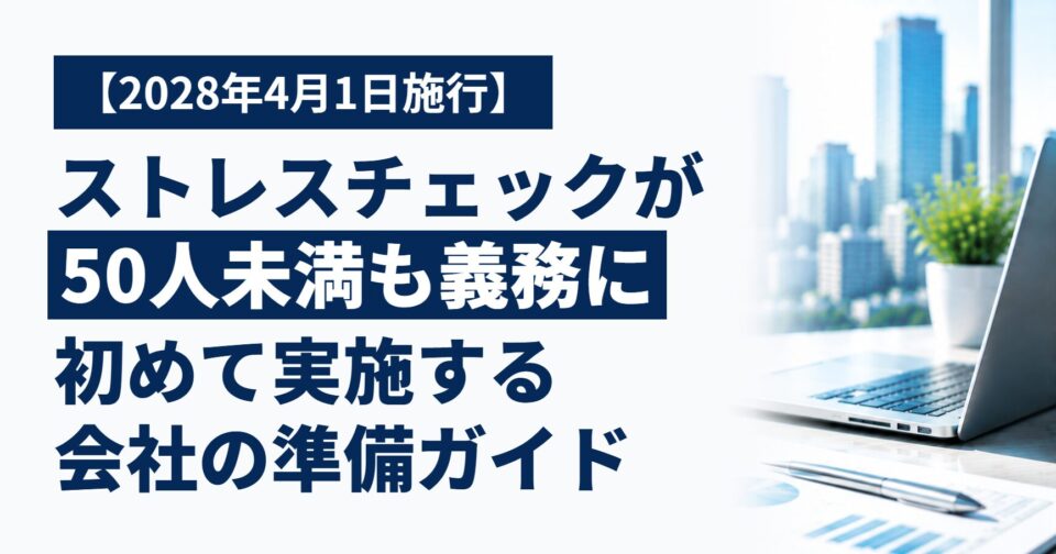 【2028年4月から】ストレスチェックが従業員50人未満の事業場でも義務に|初めて実施する会社のための準備ガイド