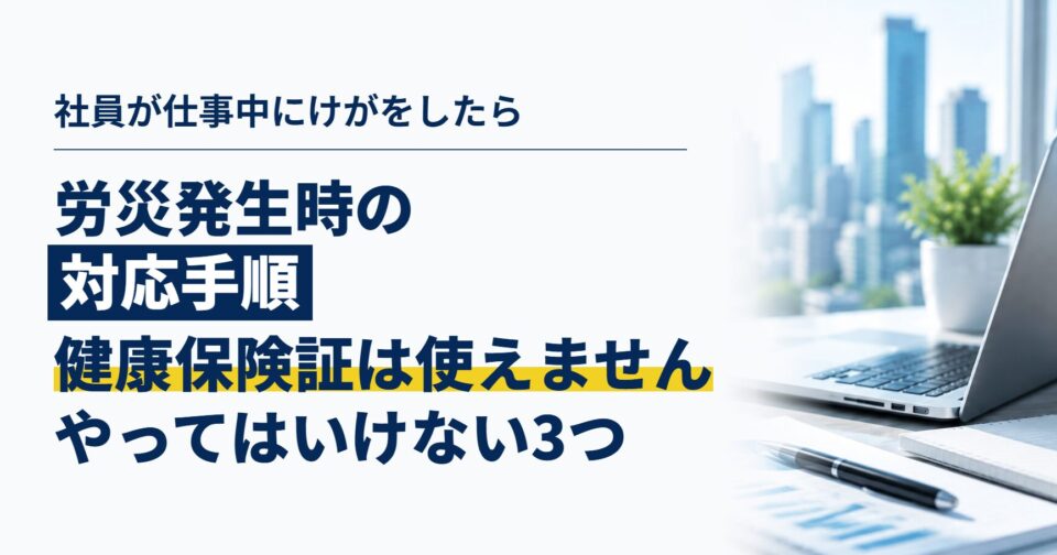 社員が仕事中にけがをしたら、会社は何をする？｜労災発生時の対応手順と、やってはいけない3つのこと