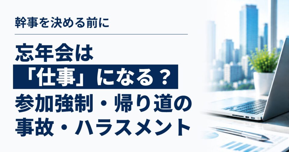 忘年会は「仕事」になる？｜参加の強制・残業代・帰り道の事故・ハラスメント、幹事を決める前に知っておきたいこと