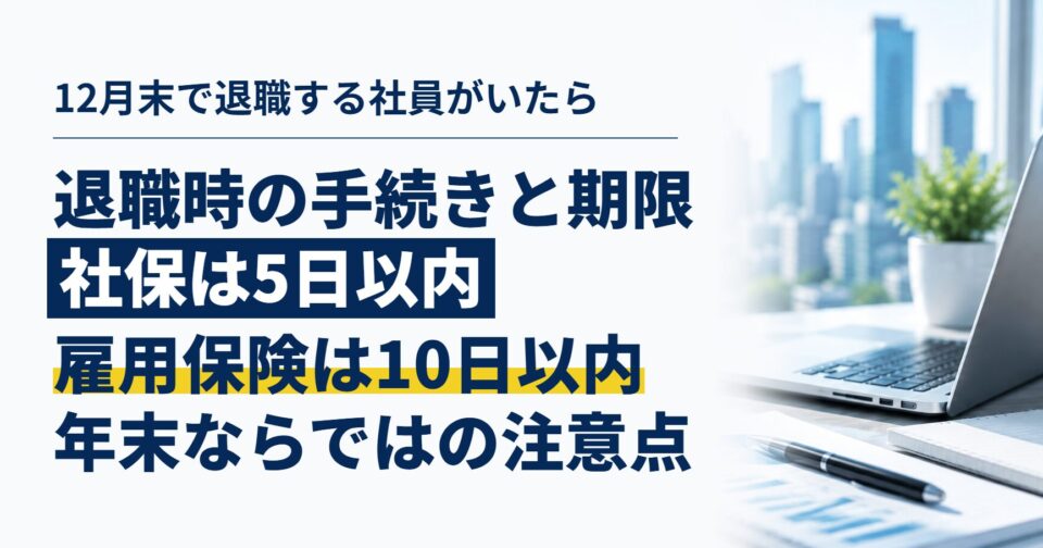 12月末で退職する社員がいたら|社会保険・雇用保険・税金の手続きと期限、年末ならではの注意点